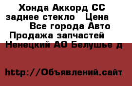 Хонда Аккорд СС7 заднее стекло › Цена ­ 3 000 - Все города Авто » Продажа запчастей   . Ненецкий АО,Белушье д.